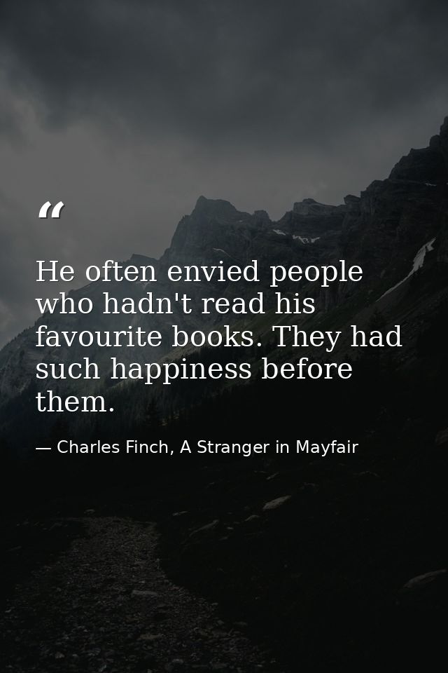 ‎He often envied people who hadn't read his favourite books. They had such happiness before them. — Charles Finch, A Stranger in Mayfair
