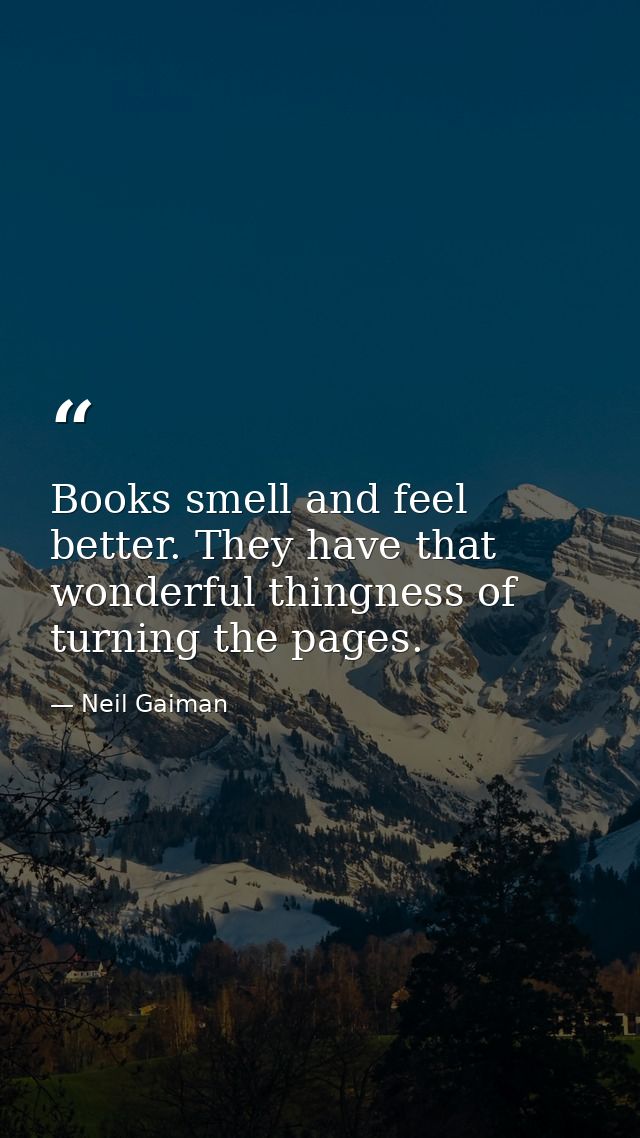 Books smell and feel better. They have that wonderful thingness of turning the pages. — Neil Gaiman