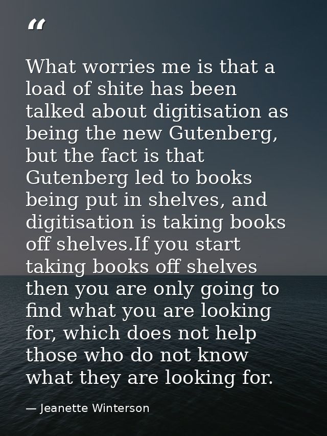 What worries me is that a load of shite has been talked about digitisation as being the new Gutenberg, but the fact is t — Jeanette Winterson