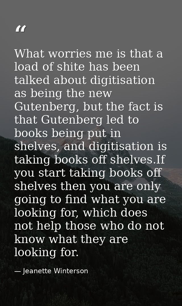 What worries me is that a load of shite has been talked about digitisation as being the new Gutenberg, but the fact is t — Jeanette Winterson