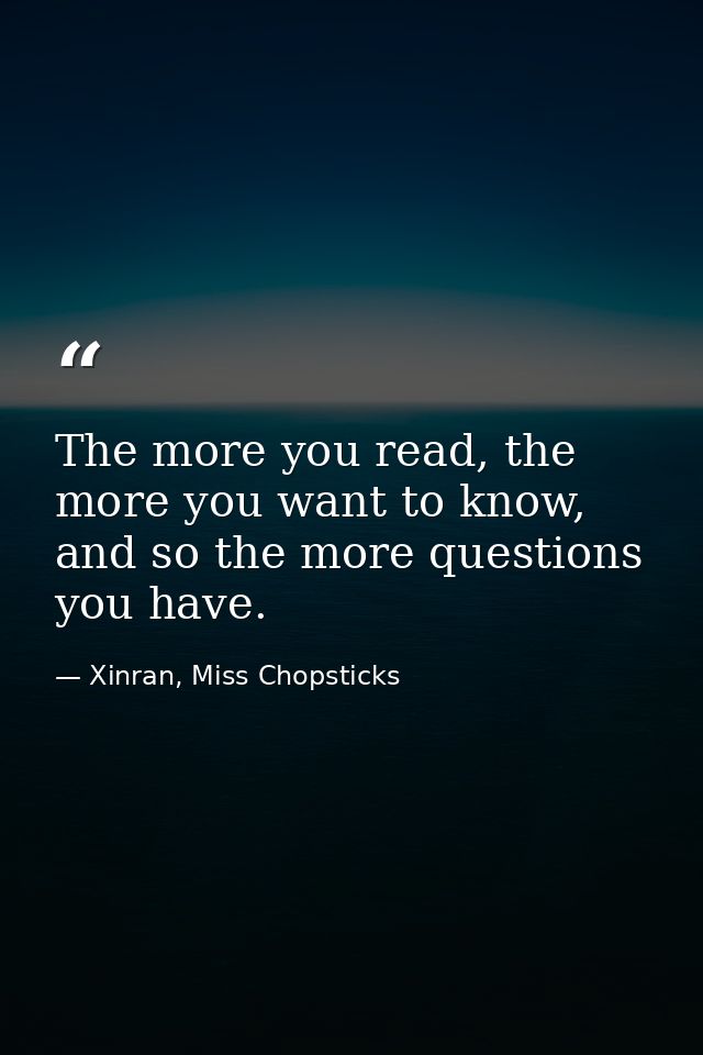 The more you read, the more you want to know, and so the more questions you have. — Xinran, Miss Chopsticks
