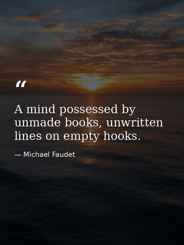 A mind possessed by unmade books, unwritten lines on empty hooks. — Michael Faudet