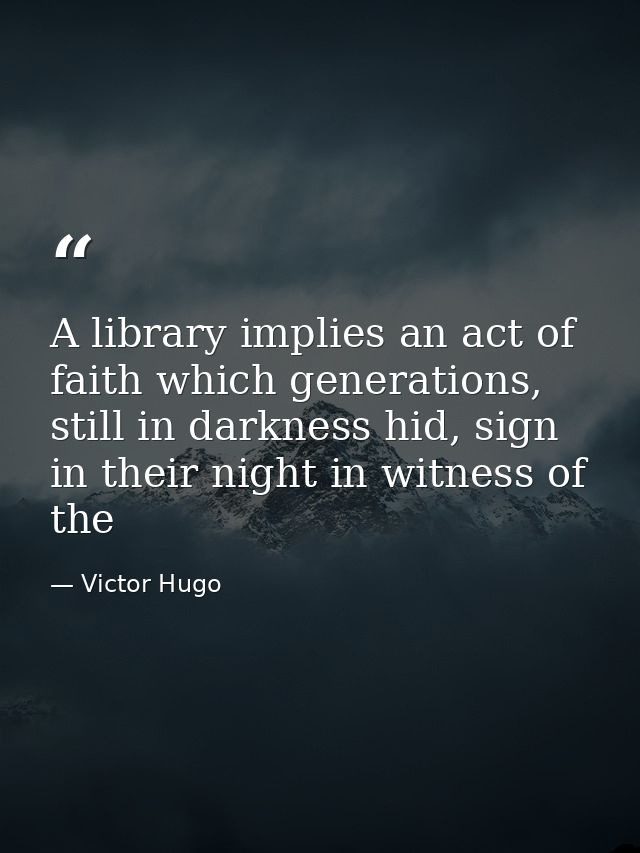 A library implies an act of faith which generations, still in darkness hid, sign in their night in witness of the — Victor Hugo