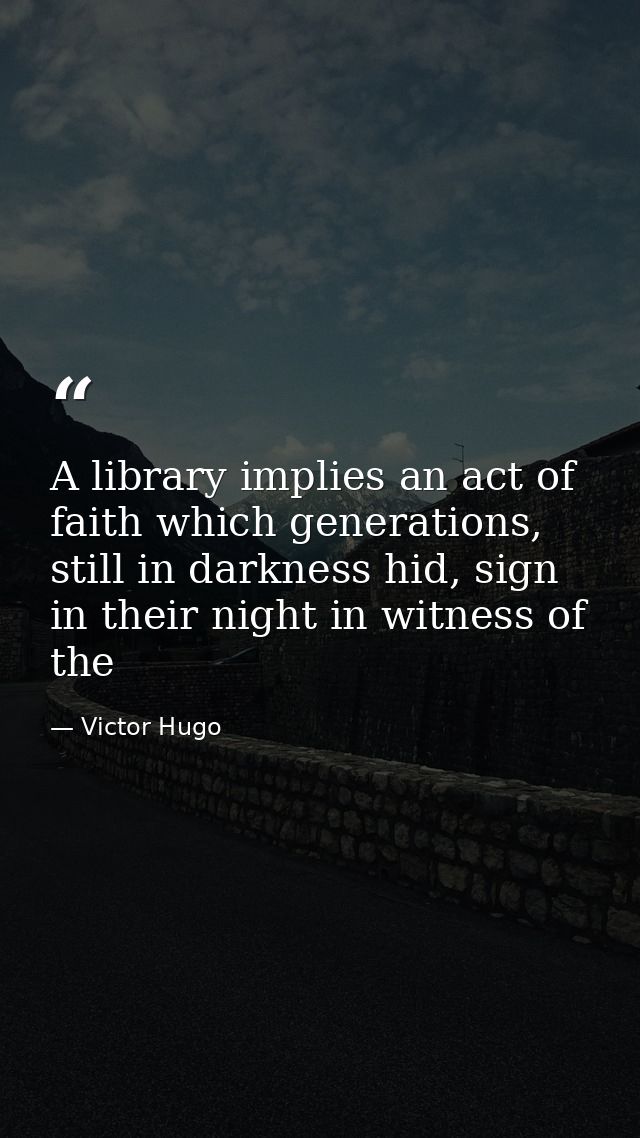 A library implies an act of faith which generations, still in darkness hid, sign in their night in witness of the — Victor Hugo