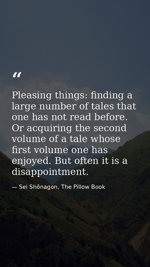 Pleasing things: finding a large number of tales that one has not read before. Or acquiring the second volume of a tale  — Sei Shōnagon, The Pillow Book