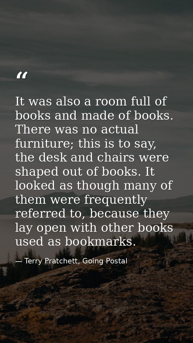 It was also a room full of books and made of books. There was no actual furniture; this is to say, the desk and chairs w — Terry Pratchett, Going Postal
