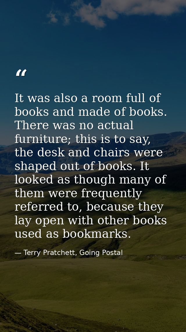 It was also a room full of books and made of books. There was no actual furniture; this is to say, the desk and chairs w — Terry Pratchett, Going Postal