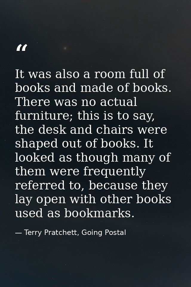 It was also a room full of books and made of books. There was no actual furniture; this is to say, the desk and chairs w — Terry Pratchett, Going Postal