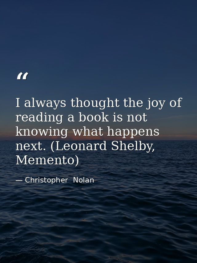 I always thought the joy of reading a book is not knowing what happens next. (Leonard Shelby, Memento) — Christopher  Nolan