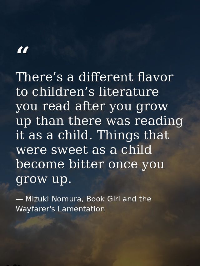 There’s a different flavor to children’s literature you read after you grow up than there was reading it as a child. Thi — Mizuki Nomura, Book Girl and the Wayfarer's Lamentation