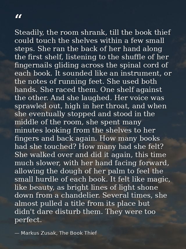 Steadily, the room shrank, till the book thief could touch the shelves within a few small steps. She ran the back of her — Markus Zusak, The Book Thief