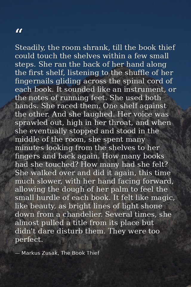 Steadily, the room shrank, till the book thief could touch the shelves within a few small steps. She ran the back of her — Markus Zusak, The Book Thief