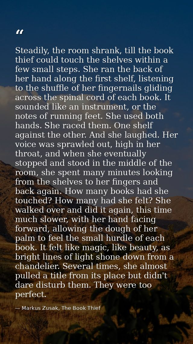Steadily, the room shrank, till the book thief could touch the shelves within a few small steps. She ran the back of her — Markus Zusak, The Book Thief
