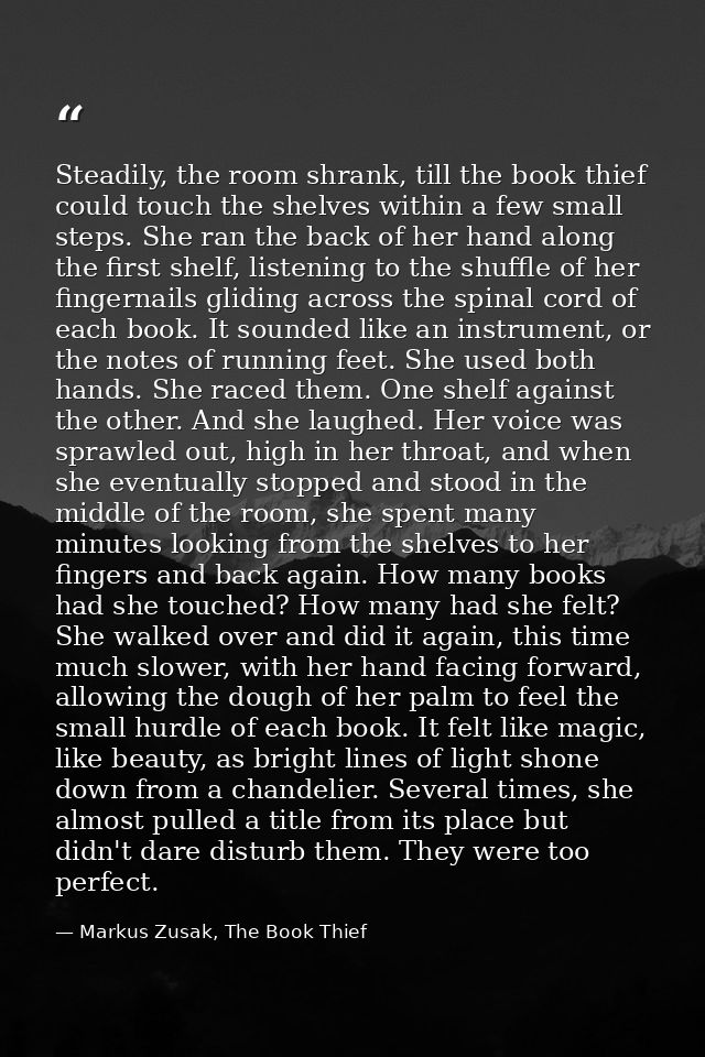 Steadily, the room shrank, till the book thief could touch the shelves within a few small steps. She ran the back of her — Markus Zusak, The Book Thief