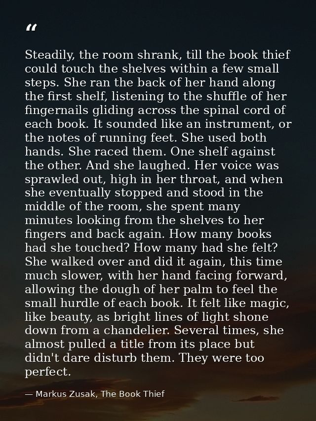 Steadily, the room shrank, till the book thief could touch the shelves within a few small steps. She ran the back of her — Markus Zusak, The Book Thief