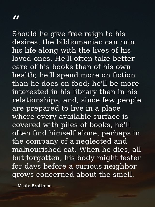Should he give free reign to his desires, the bibliomaniac can ruin his life along with the lives of his loved ones. He' — Mikita Brottman