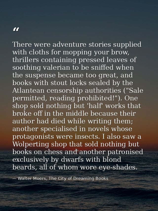 There were adventure stories supplied with cloths for mopping your brow, thrillers containing pressed leaves of soothing — Walter Moers, The City of Dreaming Books