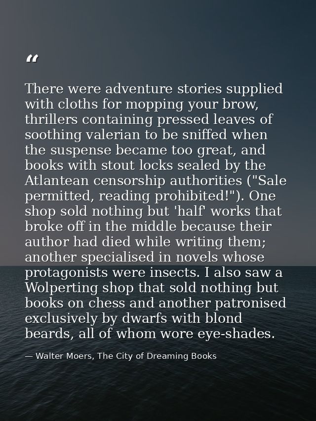 There were adventure stories supplied with cloths for mopping your brow, thrillers containing pressed leaves of soothing — Walter Moers, The City of Dreaming Books