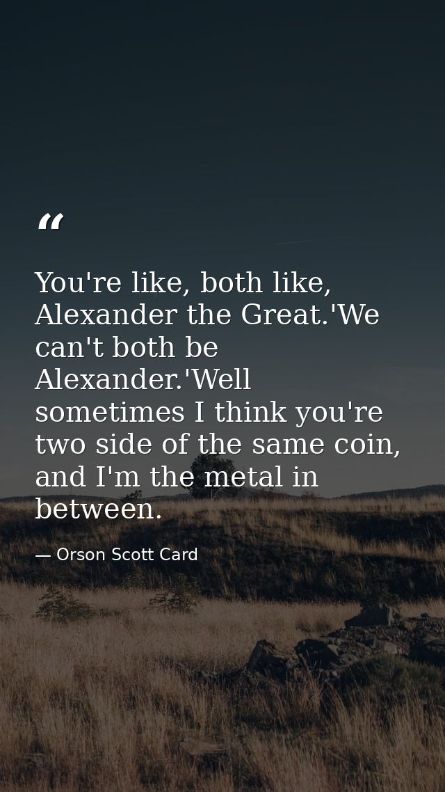 You're like, both like, Alexander the Great.'We can't both be Alexander.'Well sometimes I think you're two side of the s — Orson Scott Card