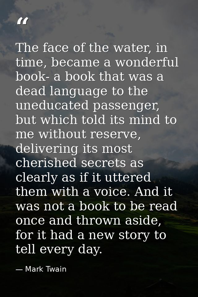 The face of the water, in time, became a wonderful book- a book that was a dead language to the uneducated passenger, bu — Mark Twain
