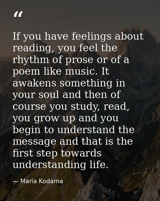 If you have feelings about reading, you feel the rhythm of prose or of a poem like music. It awakens something in your s — María Kodama