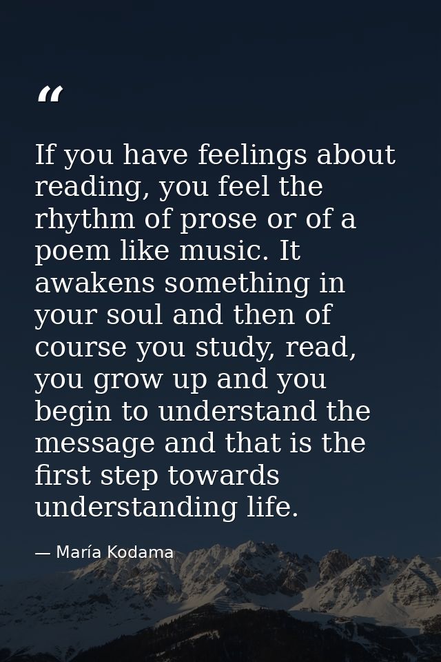 If you have feelings about reading, you feel the rhythm of prose or of a poem like music. It awakens something in your s — María Kodama