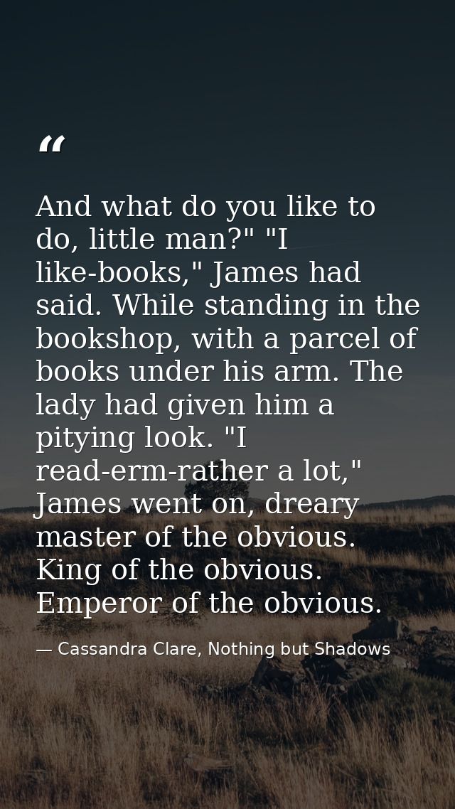 And what do you like to do, little man?" "I like-books," James had said. While standing in the bookshop, with a parcel o — Cassandra Clare, Nothing but Shadows