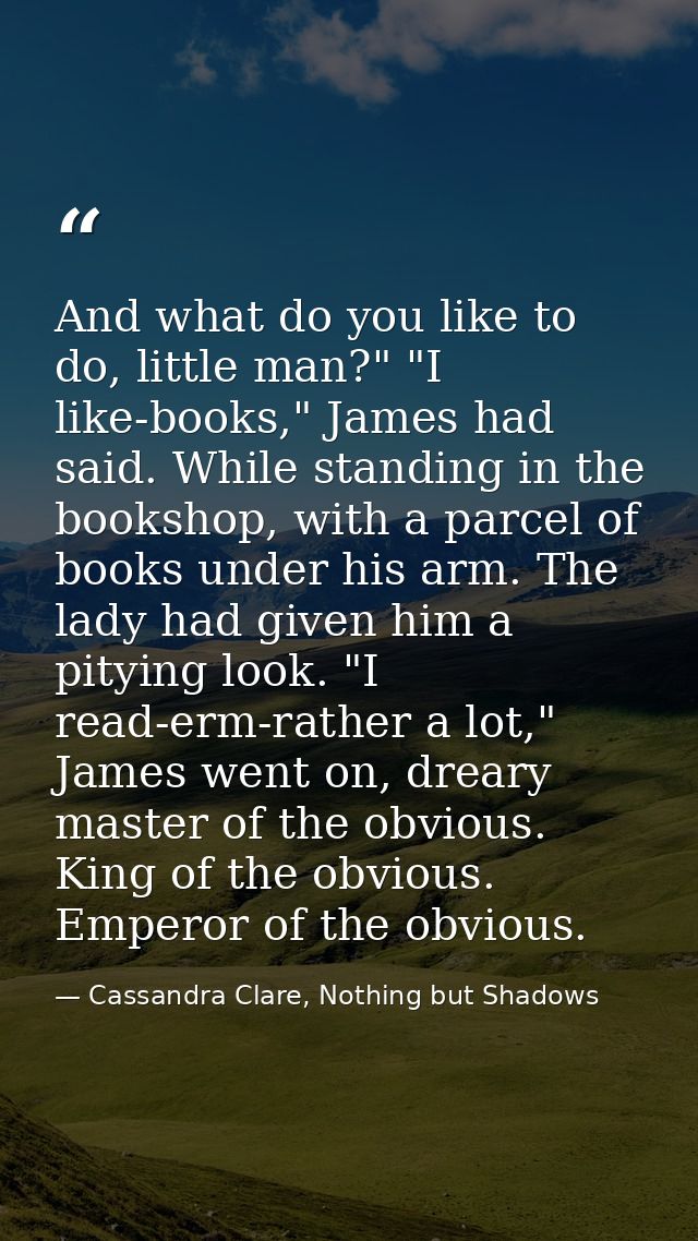 And what do you like to do, little man?" "I like-books," James had said. While standing in the bookshop, with a parcel o — Cassandra Clare, Nothing but Shadows
