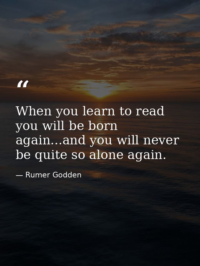 When you learn to read you will be born again...and you will never be quite so alone again. — Rumer Godden