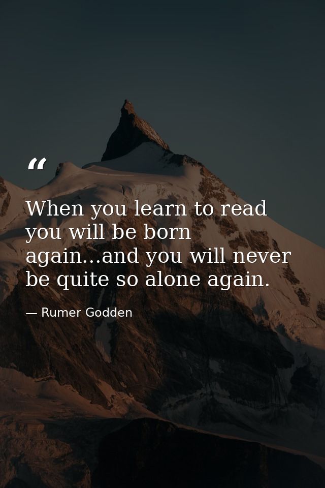 When you learn to read you will be born again...and you will never be quite so alone again. — Rumer Godden