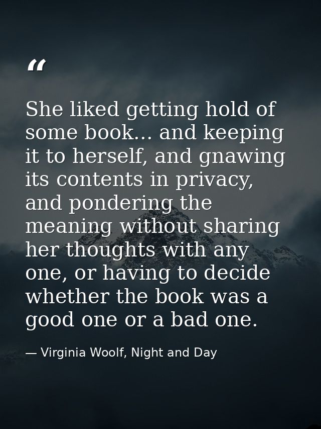 She liked getting hold of some book... and keeping it to herself, and gnawing its contents in privacy, and pondering the — Virginia Woolf, Night and Day