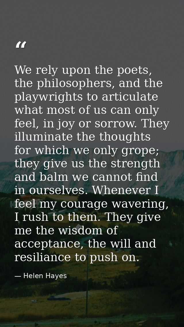 We rely upon the poets, the philosophers, and the playwrights to articulate what most of us can only feel, in joy or sor — Helen Hayes