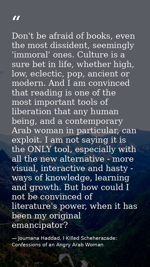 Don't be afraid of books, even the most dissident, seemingly 'immoral' ones. Culture is a sure bet in life, whether high — Joumana Haddad, I Killed Scheherazade: Confessions of an Angry Arab Woman