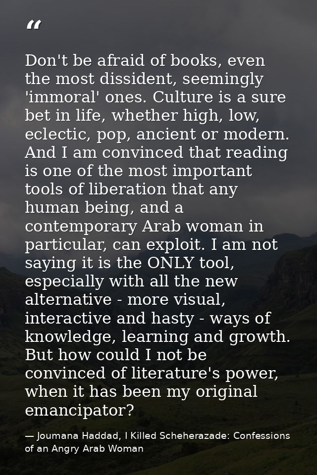 Don't be afraid of books, even the most dissident, seemingly 'immoral' ones. Culture is a sure bet in life, whether high — Joumana Haddad, I Killed Scheherazade: Confessions of an Angry Arab Woman
