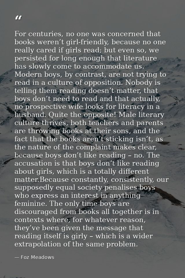 For centuries, no one was concerned that books weren’t girl-friendly, because no one really cared if girls read; but eve — Foz Meadows