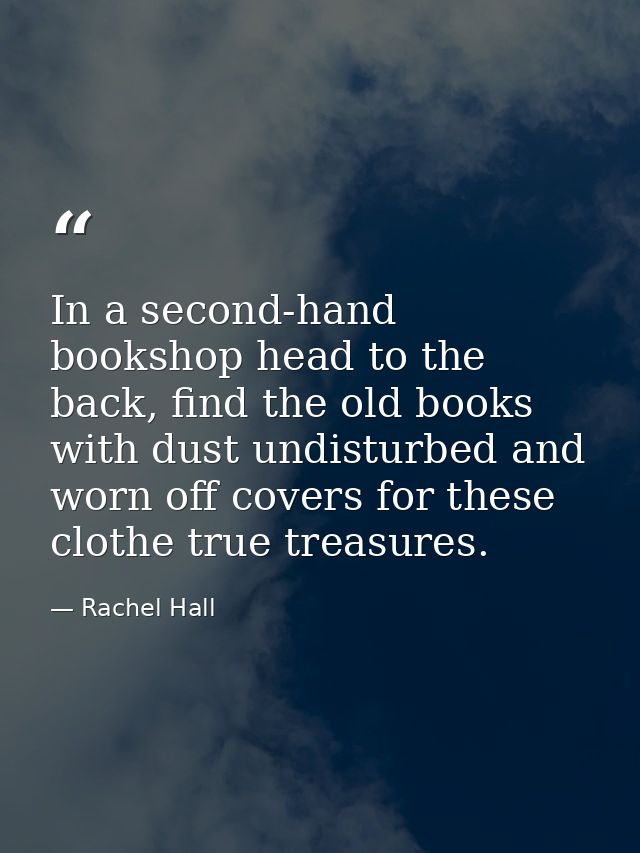 In a second-hand bookshop head to the back, find the old books with dust undisturbed and worn off covers for these cloth — Rachel Hall