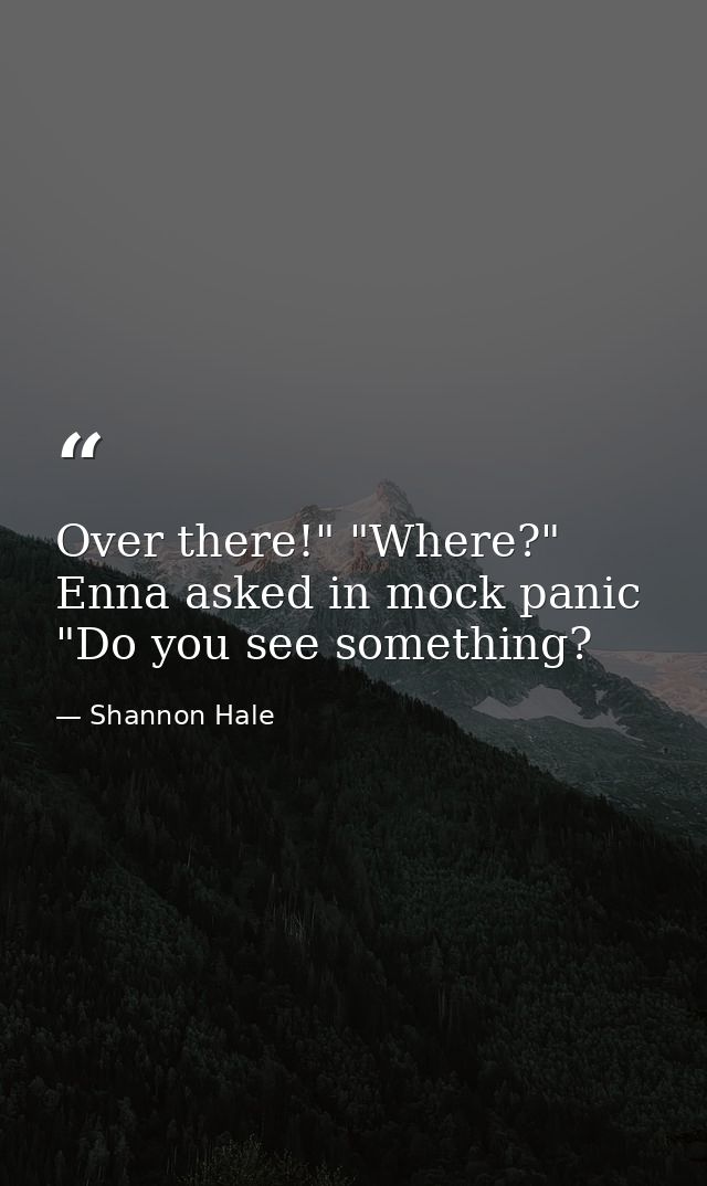 Over there!" "Where?" Enna asked in mock panic "Do you see something? — Shannon Hale