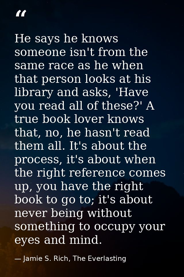 He says he knows someone isn't from the same race as he when that person looks at his library and asks, 'Have you read a — Jamie S. Rich, The Everlasting