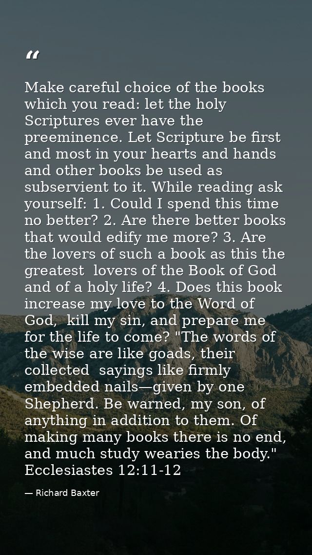 Make careful choice of the books which you read: let the holy Scriptures ever have the preeminence. Let Scripture be fir — Richard Baxter