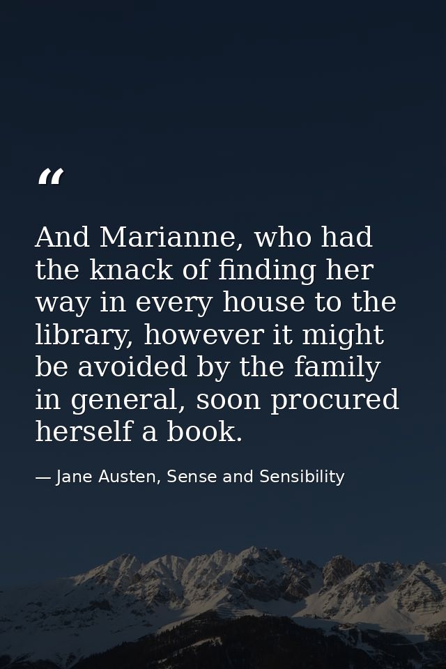 And Marianne, who had the knack of finding her way in every house to the library, however it might be avoided by the fam — Jane Austen, Sense and Sensibility