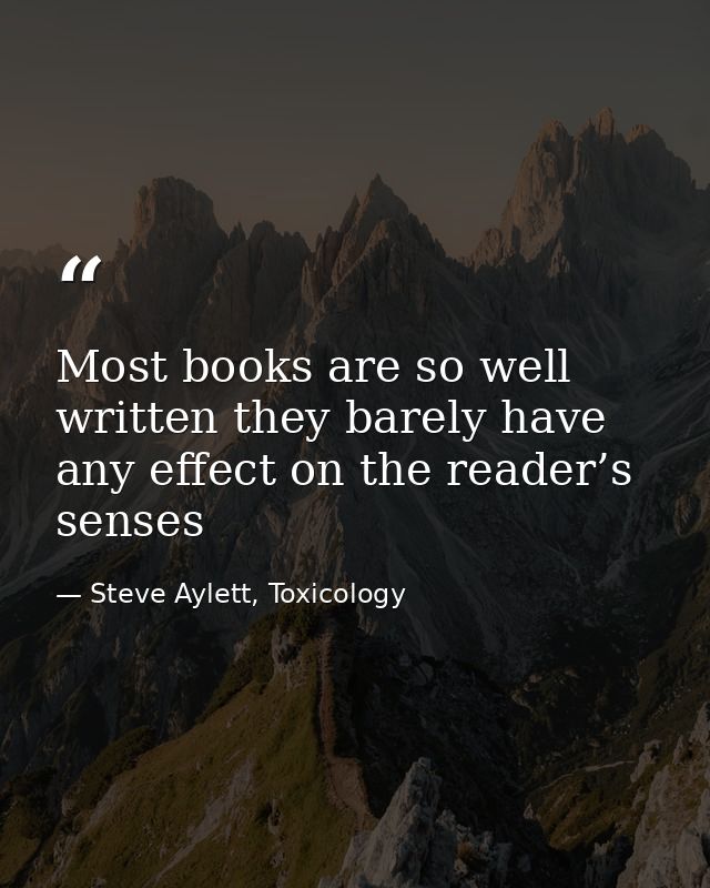 Most books are so well written they barely have any effect on the reader’s senses — Steve Aylett, Toxicology