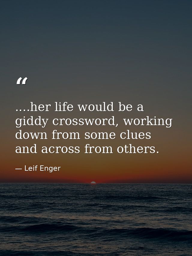 ....her life would be a giddy crossword, working down from some clues and across from others. — Leif Enger