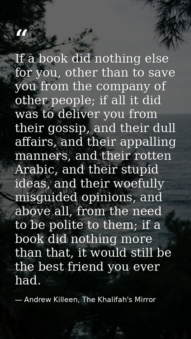 If a book did nothing else for you, other than to save you from the company of other people; if all it did was to delive — Andrew Killeen, The Khalifah's Mirror