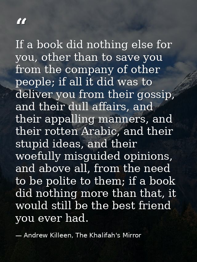If a book did nothing else for you, other than to save you from the company of other people; if all it did was to delive — Andrew Killeen, The Khalifah's Mirror