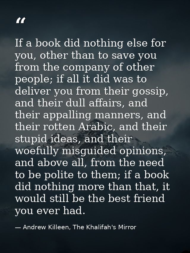 If a book did nothing else for you, other than to save you from the company of other people; if all it did was to delive — Andrew Killeen, The Khalifah's Mirror