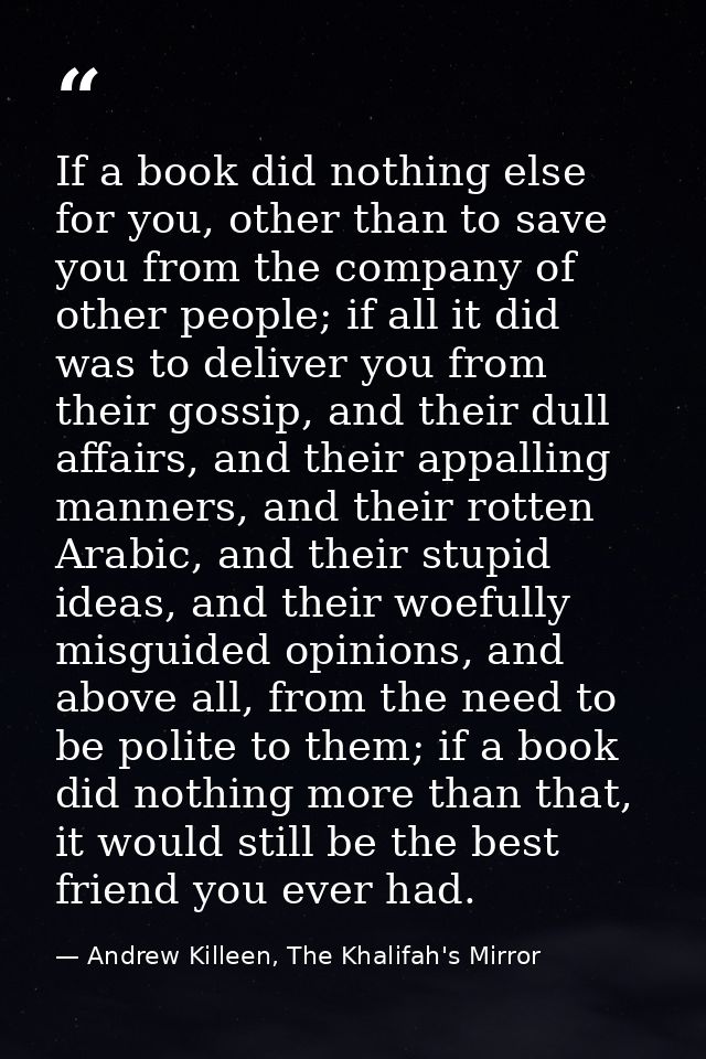 If a book did nothing else for you, other than to save you from the company of other people; if all it did was to delive — Andrew Killeen, The Khalifah's Mirror