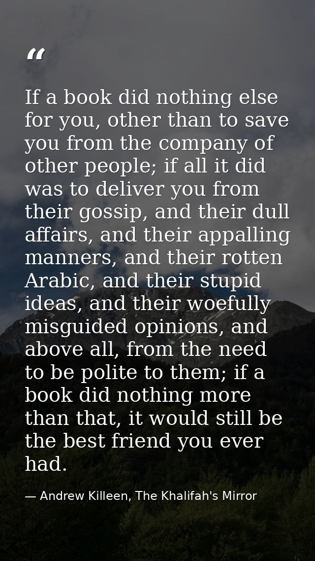 If a book did nothing else for you, other than to save you from the company of other people; if all it did was to delive — Andrew Killeen, The Khalifah's Mirror