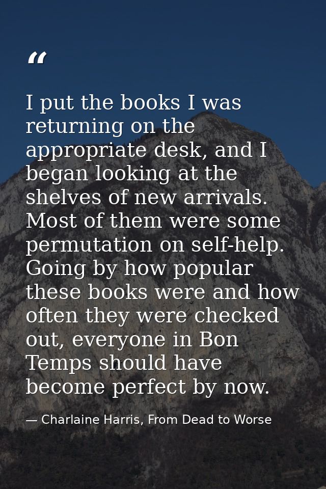 I put the books I was returning on the appropriate desk, and I began looking at the shelves of new arrivals. Most of the — Charlaine Harris, From Dead to Worse