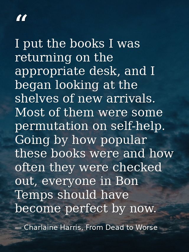 I put the books I was returning on the appropriate desk, and I began looking at the shelves of new arrivals. Most of the — Charlaine Harris, From Dead to Worse