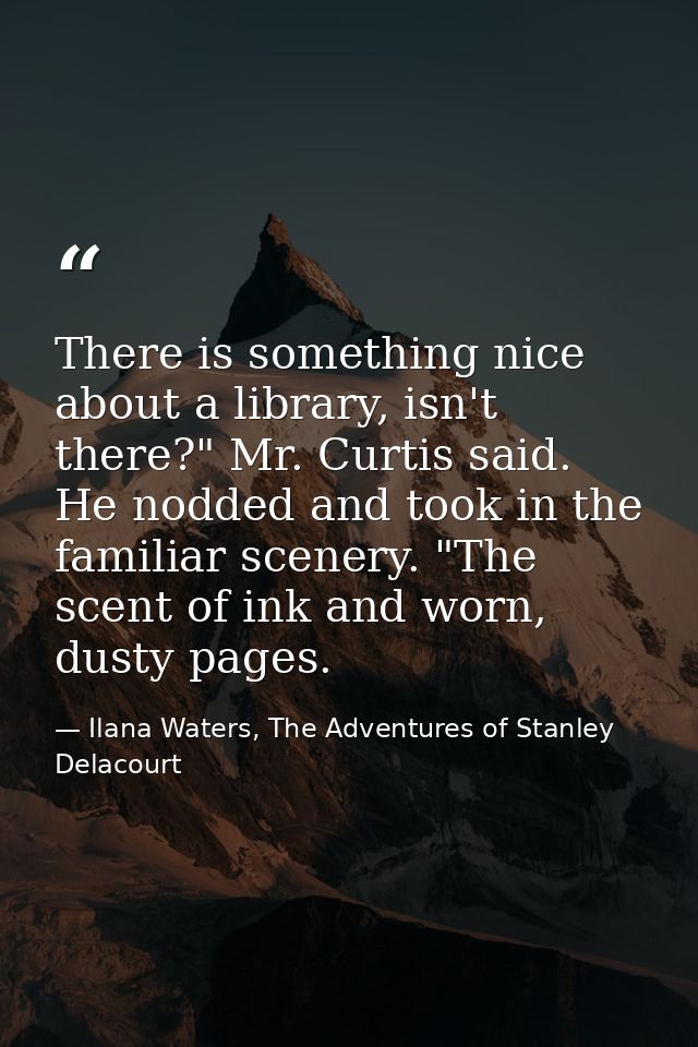 There is something nice about a library, isn't there?" Mr. Curtis said. He nodded and took in the familiar scenery. "The — Ilana Waters, The Adventures of Stanley Delacourt